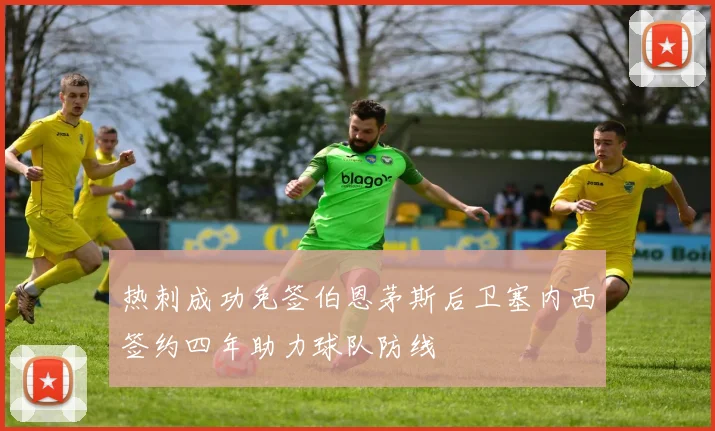热刺成功免签伯恩茅斯后卫塞内西签约四年助力球队防线