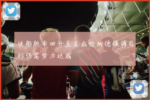 快船胜率回升至五成伦纳德强调目标仍需努力达成
