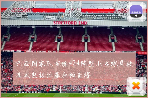巴西国家队演练424阵型七名球员被淘汰包括拉菲和帕奎塔