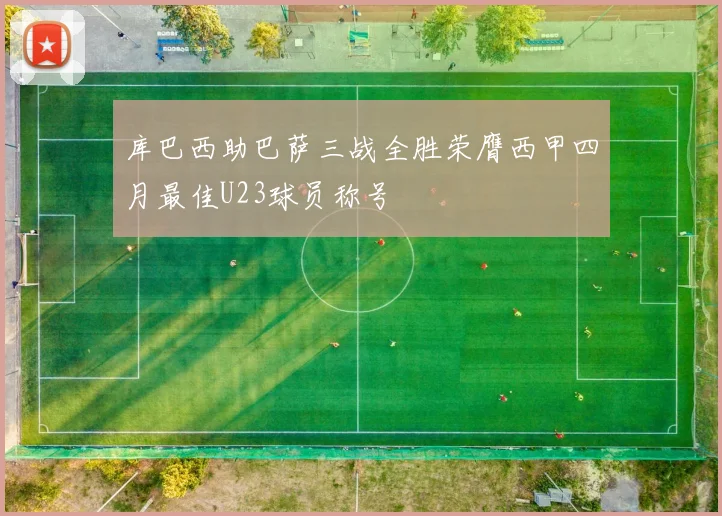 库巴西助巴萨三战全胜荣膺西甲四月最佳U23球员称号