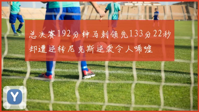总决赛192分钟马刺领先133分22秒却遭逆转尼克斯逆袭令人唏嘘
