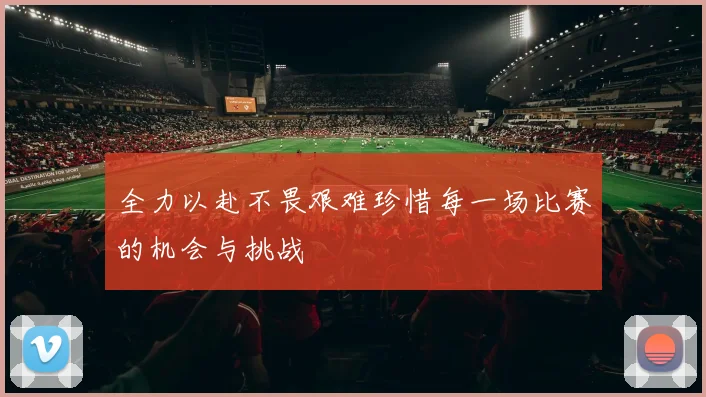 全力以赴不畏艰难珍惜每一场比赛的机会与挑战