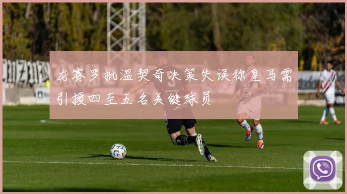 龙赛罗批温契奇决策失误称皇马需引援四至五名关键球员