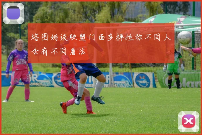 塔图姆谈联盟门面多样性称不同人会有不同看法