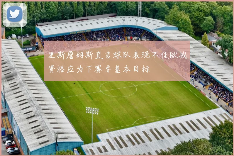 里斯詹姆斯直言球队表现不佳欧战资格应为下赛季基本目标
