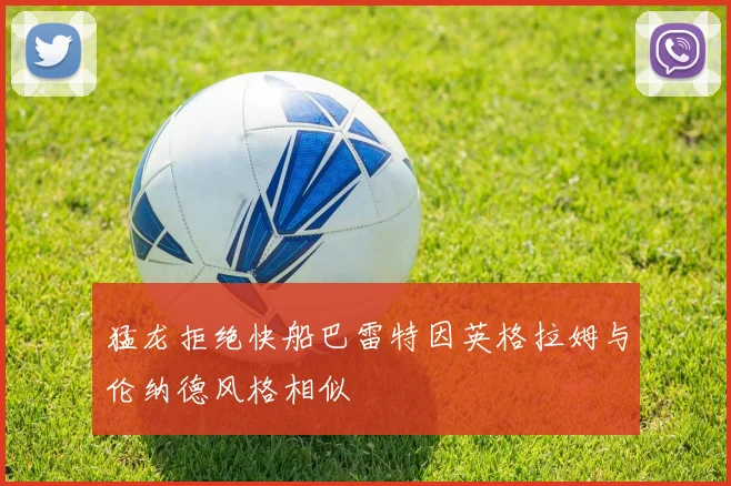 猛龙拒绝快船巴雷特因英格拉姆与伦纳德风格相似