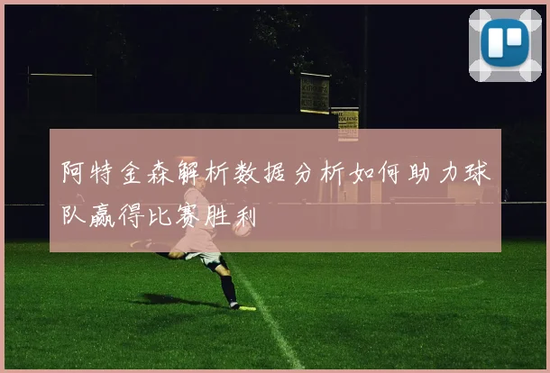 阿特金森解析数据分析如何助力球队赢得比赛胜利