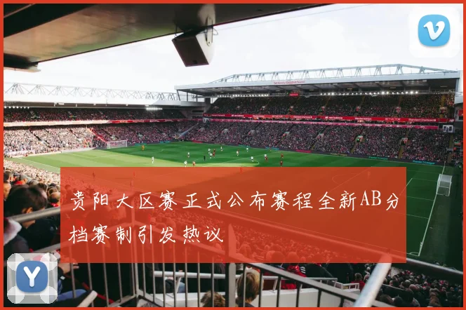 贵阳大区赛正式公布赛程全新AB分档赛制引发热议