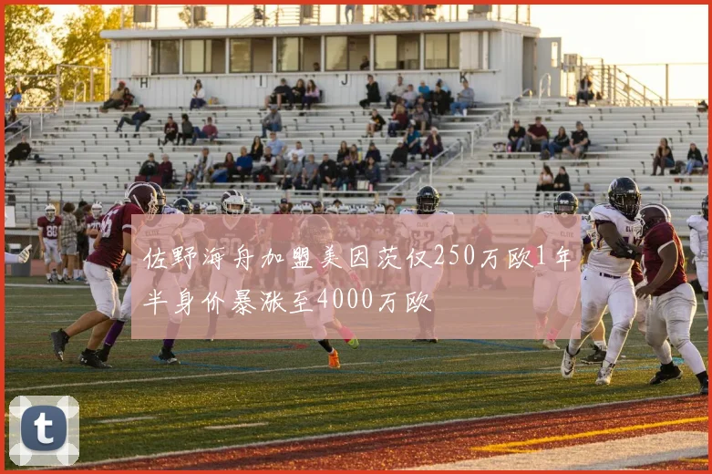 佐野海舟加盟美因茨仅250万欧1年半身价暴涨至4000万欧